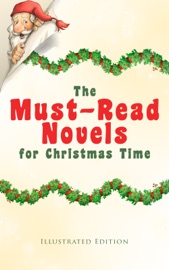 The Must-Read Novels for Christmas Time (Illustrated Edition) - Charles Dickens, James Matthew Barrie, L.M. Montgomery, L. Frank Baum, George MacDonald, Anna Sewell, Louisa May Alcott, Frances Hodgson Burnett, Mary Louisa Molesworth, F. Marion Crawford, Martha Finley, Abbie Farwell Brown, Hesba Stretton, Frances Browne, Kate Douglas Wiggin, Kenneth Grahame, June Isle, James Lane Allen, Eleanor H. Porter, Jacob A. Riis, Beatrix Potter, Sophie May, Lucas Malet, Juliana Horatia Ewing, Alice Hale Burnett, Ernest Ingersoll, Annie F. Johnston, Amanda M. Douglas, Amy Ella Blanchard, Thomas Nelson Page, Florence L. Barclay, A. S. Boyd, Edward A. Rand & Max Brand