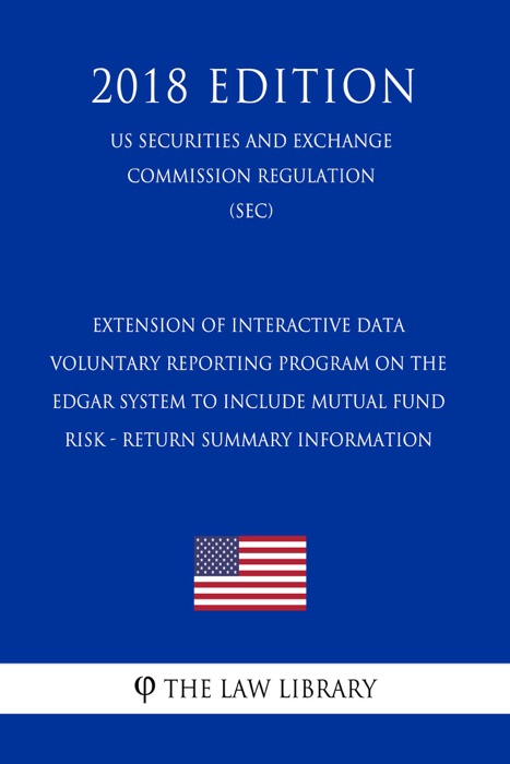 Extension of Interactive Data Voluntary Reporting Program on the Edgar System To Include Mutual Fund Risk - Return Summary Information (US Securities and Exchange Commission Regulation) (SEC) (2018 Edition)
