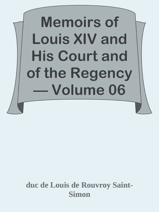 Memoirs of Louis XIV and His Court and of the Regency — Volume 06