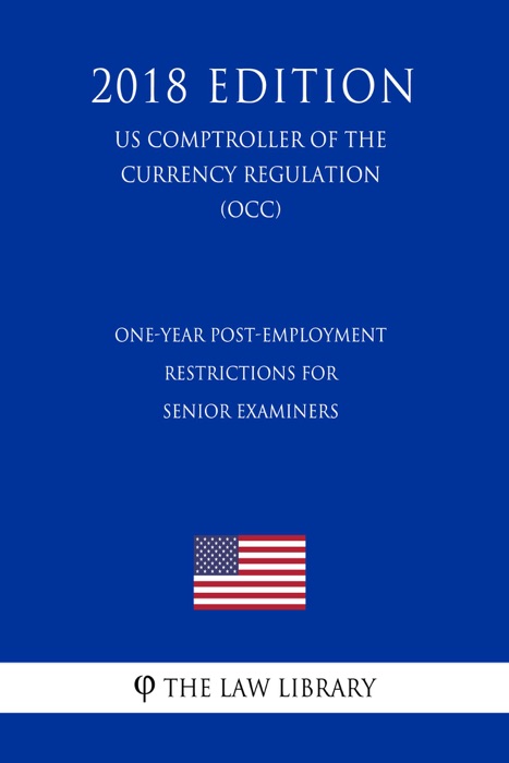 One-Year Post-Employment Restrictions for Senior Examiners (US Comptroller of the Currency Regulation) (OCC) (2018 Edition)