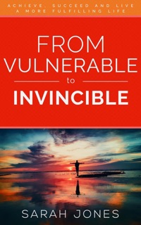 From Vulnerable to Invincible: Achieve, succeed and live a more fulfilling life by Sarah Jones