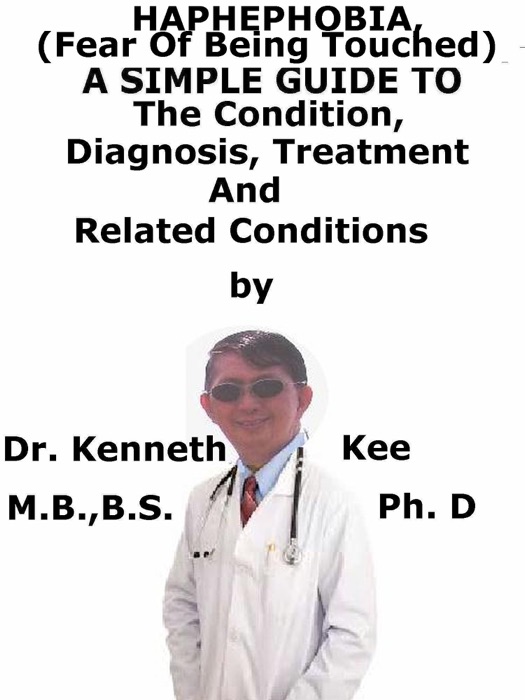 Haphephobia, (Fear of Being Touched) A Simple Guide To The Condition, Diagnosis, Treatment And Related Conditions