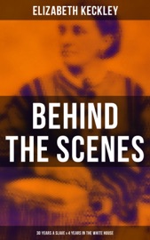 Behind the Scenes: 30 Years a Slave & 4 Years in the White House - Elizabeth Keckley