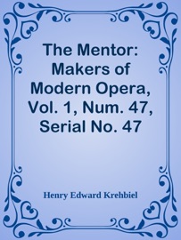 The Mentor: Makers of Modern Opera, Vol. 1, Num. 47, Serial No. 47 - Henry Edward Krehbiel