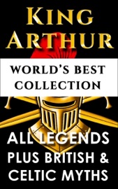 King Arthur and The Knights Of The Round Table – World’s Best Collection - Thomas Malory, Charlton Miner Lewis, Charlotte Guest, Thomas William Rolleston, Maud Isabel Ebbutt & Darryl Marks