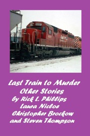 Last Train to Murder and Other Stories - Rick L. Phillips, Laura Nicole, Steven Thompson & Christopher Brockow