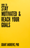 How to Stay Motivated and Reach Your Goals: A Guide for Students, Researchers and Entrepreneurs - Grant Andrews