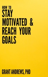 How to Stay Motivated and Reach Your Goals: A Guide for Students, Researchers and Entrepreneurs - Grant Andrews