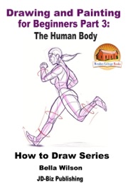 Drawing and Painting for Beginners Part 3: The Human Body - Bella Wilson