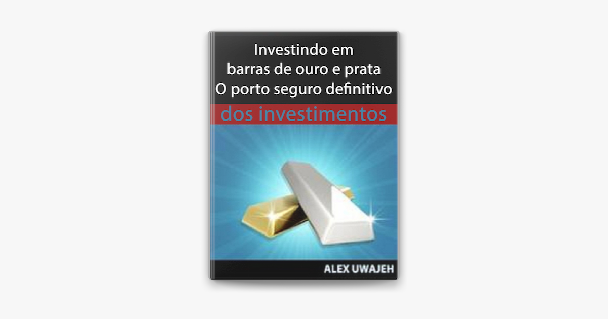 Investindo Em Barras De Ouro E Prata - O Porto Seguro Definitivo Dos  Investimentos em Apple Books