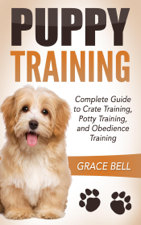 Puppy Training: Complete Guide to Crate Training, Potty Training, and Obedience Training - Grace Bell Cover Art