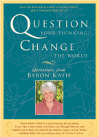 Byron Katie - Question Your Thinking, Change the World artwork
