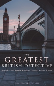 THE GREATEST BRITISH DETECTIVES - Boxed Set: 190+ Murder Mysteries, Thrillers & Crime Stories (Illustrated Edition)