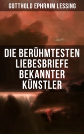 Die berühmtesten Liebesbriefe bekannter Künstler - Gotthold Ephraim Lessing, Michelangelo, Wolfgang Amadeus Mozart, Friedrich von Schiller, Johann Wolfgang von Goethe, Prinz Louis Ferdinand, Clemens Brentano, Ludwig van Beethoven, Wilhelm von Humboldt, Eduard Mörike, Richard Wagner, Otto von Bismarck, Martin Luther, Napoleon Bonaparte & Franz Kafka