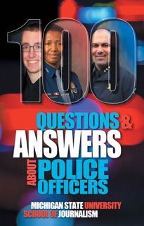 100 Questions and Answers About Police Officers, Sheriff’s Deputies, Public Safety Officers and Tribal Police by Michigan State University School of Journalism