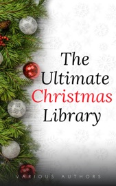 The Ultimate Christmas Library: 100+ Authors, 200 Novels, Novellas, Stories, Poems and Carols - Annie Roe Carr, Alice Duer Miller, Berthold Auerbach, Santa Claus, Bret Harte, Charles Dickens, L. Frank Baum, Evaleen Stein, Florence L. Barclay, Henry Van Dyke, Jacob August Riis, The Brothers Grimm, Laura Lee Hope, Louisa May Alcott, Martha Finley, Meredith Nicholson, Nathaniel Hawthorne, Newton Booth Tarkington, O.Henry, Robert Louis Stevenson, Theodore Parker, Thomas Hill, Washington Irving, Amy Ella Blanchard, William Shakespeare, Zona Gale, Hezekiah Butterworth, James Whitcomb Riley, John Bowring, John Greenleaf Whittier, Leo Tolstoy, Letitia Elizabeth Landon, Lewis Carroll, Lope De Vega, Mary E. Wilkins Freeman, Mary Louisa Molesworth, Francis Pharcellus Church, Montague Rhodes James, Mother Goose, W. H. Corning, Nahum Tate, Olive Thorne Miller, Richmal Crompton, Robert Browning, Robert Burns, Saki, Sara Teasdale, Stephen Leacock, Thomas Chatterton, Thomas Hardy, Thomas Nelson Page, Viktor Rydberg, William Makepeace Thackeray, H. W. Collingwood, Hans Christian Andersen, Harriet Beecher Stowe, Henry Wadsworth Longfellow, Hesba Stretton, John Masefield, John Milton, John Strange Winter, José María de Pereda, Julia Schayer, Juliana Horatia Ewing, Kate Douglas Wiggin, Katharine Lee Bates, Kenneth Grahame, L.M. Montgomery, Mes, Margaret E. Sangster, Margery Williams, Peter Christen Asbjørnsen, Ralph Henry Barbour, Robert E. Howard, Robert Frost, Robert Ingersoll, Rose Terry Cooke, Rudyard Kipling, S. Weir Mitchell, Willa Cather, William Dean Howells, William Henry Davies, William J. Locke, A.A. Milne, Adelaide Anne Procter, Algernon Blackwood, Alice Hale Burnett, Andy Adams, Arthur Conan Doyle, Cecil Frances Alexander, Charles Edward Carryl, Don Marquis, Dylan Thomas, Edward Payson Roe, Eleanor Hallowell Abbott, Elia W. Peattie, Elizabeth Anderson, Elizabeth Margaret Chandler, Ella Wheeler Wilcox, Ellis Parker Butler, Ernest Vincent Wright, Eugene Field, G.K. Chesterton, George A. Baker, George Augustus Sala, George Robert Sims, H.P. Lovecraft, John Kendrick Bangs & Mark Twain
