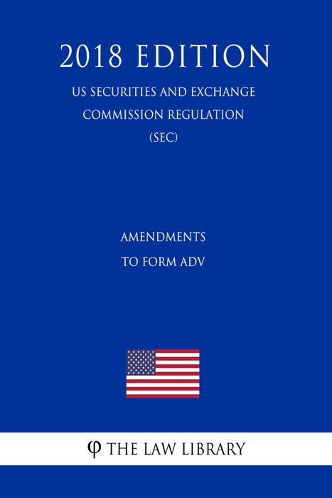 Amendments to Form ADV (US Securities and Exchange Commission Regulation) (SEC) (2018 Edition)