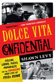 Dolce Vita Confidential: Fellini, Loren, Pucci, Paparazzi, and the Swinging High Life of 1950s Rome - Shawn Levy