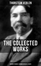 The Collected Works of Thorstein Veblen: Business Theories, Economic Articles & Essays - Thorstein Veblen