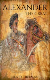 Alexander The Great: A Life From Beginning To End