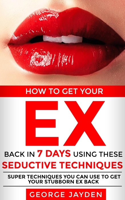 How to Get Your Ex Back in 7 Days Using These Seductive Techniques