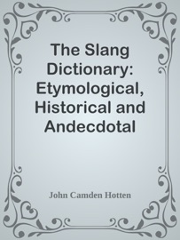 The Slang Dictionary: Etymological, Historical and Andecdotal - John Camden Hotten