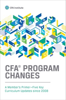CFA® Program Changes: A Member’s Primer—Five Key Curriculum Updates since 2008 by CFA Institute