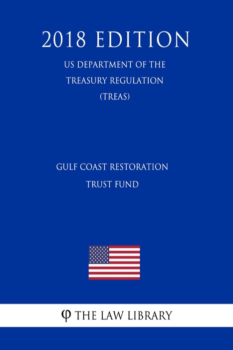 Gulf Coast Restoration Trust Fund (US Department of the Treasury Regulation) (TREAS) (2018 Edition)