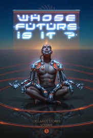 Whose Future Is It?: Cellarius Stories, Volume I - Steven Barnes, Alex de Campi, Tananarive Due, Brian Evenson, Porpentine Charity Heartscape, Richard Larson, Sarah Pinsker, Shweta Taneja & David Wellington