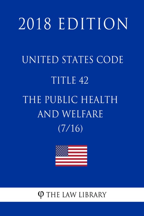 United States Code - Title 42 - The Public Health and Welfare (7/16) (2018 Edition)