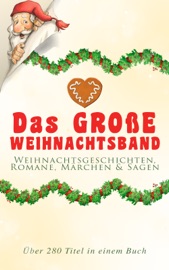 Das große Weihnachtsband: Weihnachtsgeschichten, Romane, Märchen & Sagen (Über 280 Titel in einem Buch) - Charles Dickens, Selma Lagerlöf, Beatrix Potter, Heinrich Heine, Else Ury, Johanna Spyri, Agnes Sapper, Karl May, Theodor Fontane, Oscar Wilde, Hans Christian Andersen, Frances Hodgson Burnett, The Brothers Grimm, Martin Luther, Theodor Storm, Peter Rosegger, E. T. A. Hoffmann, O. Henry, Ludwig Thoma, Manfred Kyber, Heinrich Seidel, Luise Büchner, Hermann Löns, Wilhelm Raabe, Georg Ebers, Adalbert Stifter, Paula Dehmel, Kurt Tucholsky, Walter Benjamin, Ludwig Bechstein, Rainer Maria Rilke & Clemens Brentano