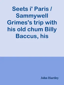 Read: Seets i' Paris / Sammywell Grimes's trip with his old Book chum Billy Baccus, his opinion o' th' French, and th' French opinion o' th' exhibition he made ov hissen