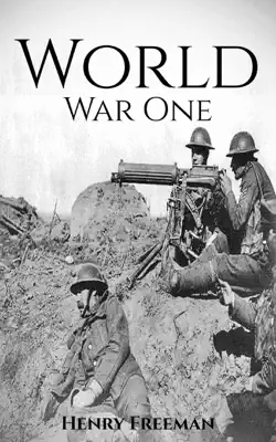 World War 1: A History From Beginning to End by Henry Freeman book