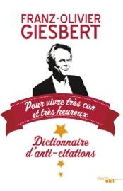 Dictionnaire d'anti-citations - pour vivre très con et très heureux - Franz-Olivier Giesbert