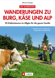 Die schönsten Wandertouren zu Burg, Käse und Alp: 20 Erlebnistouren im Allgäu für die ganze Familie. - Martina Gorgas