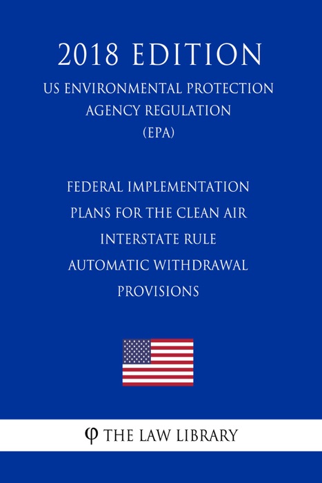 Federal Implementation Plans for the Clean Air Interstate Rule - Automatic Withdrawal Provisions (US Environmental Protection Agency Regulation) (EPA) (2018 Edition)