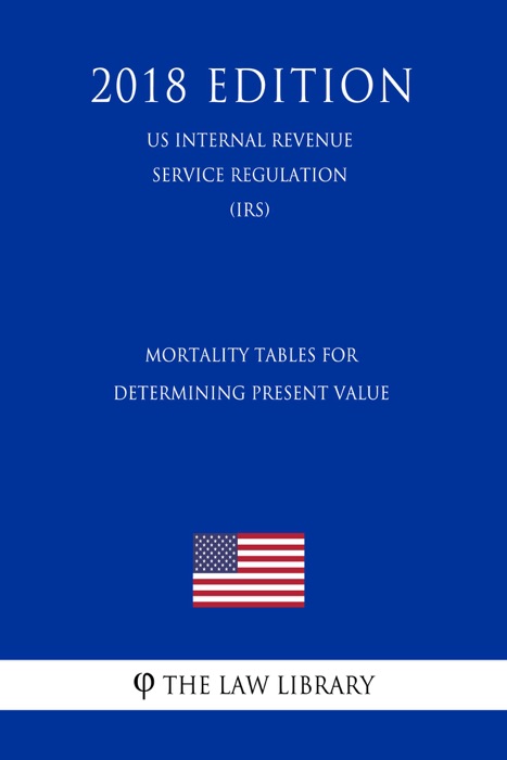 Mortality Tables for Determining Present Value (US Internal Revenue Service Regulation) (IRS) (2018 Edition)