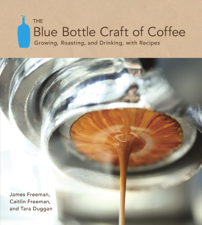 The Blue Bottle Craft of Coffee - James Freeman, Caitlin Freeman &amp; Tara Duggan Cover Art