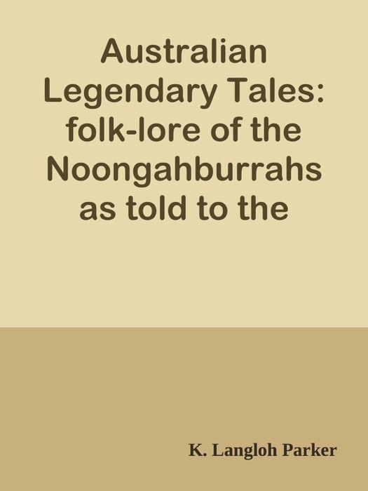 Australian Legendary Tales: folk-lore of the Noongahburrahs as told to the Piccaninnies