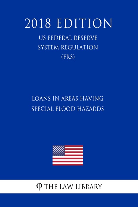 Loans in Areas Having Special Flood Hazards (US Federal Reserve System Regulation) (FRS) (2018 Edition)