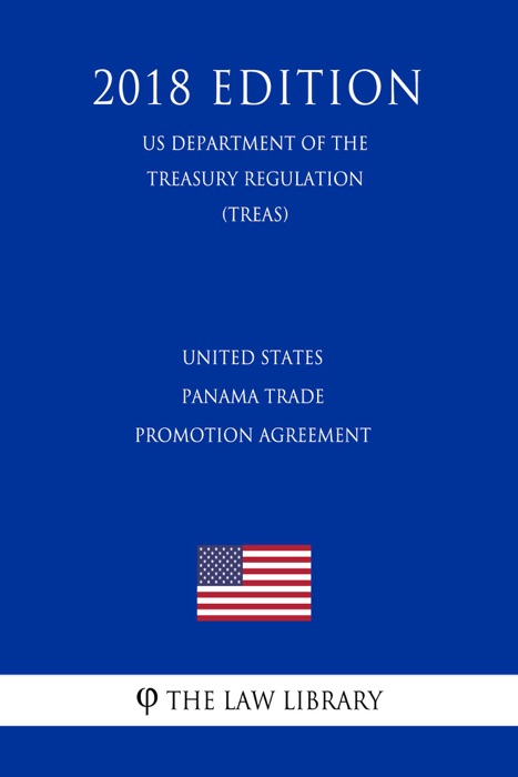 United States - Panama Trade Promotion Agreement (US Department of the Treasury Regulation) (TREAS) (2018 Edition)