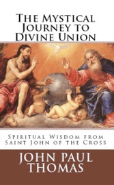 The Mystical Journey to Divine Union: Spiritual Wisdom from Saint John of the Cross - John Paul Thomas