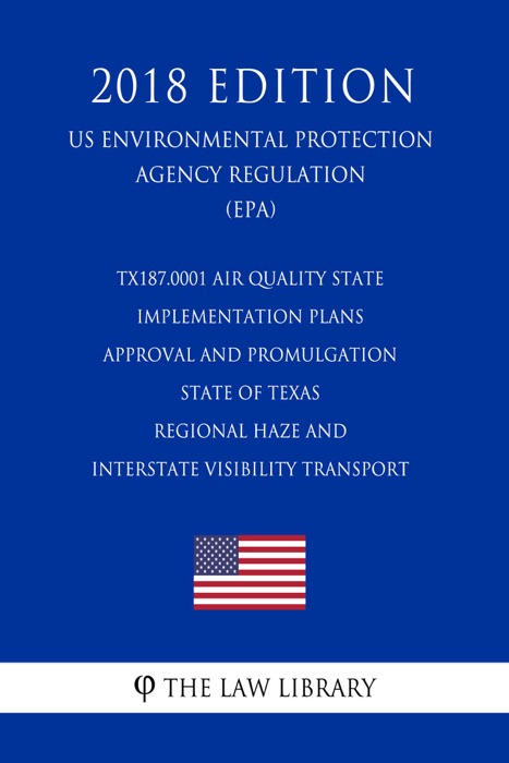 TX187.0001 Air Quality State Implementation Plans - Approval and Promulgation - State of Texas - Regional Haze and Interstate Visibility Transport (US Environmental Protection Agency Regulation) (EPA) (2018 Edition)