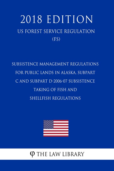 Subsistence Management Regulations for Public Lands in Alaska, Subpart C and Subpart D-2006-07 Subsistence Taking of Fish and Shellfish Regulations (US Forest Service Regulation) (FS) (2018 Edition)