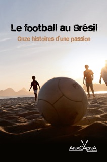 Le football au Brésil by Rodrigo Ciriaco, João Luiz Anzanello Carrascoza, Carola Saavedra, Luis-Fernando Verissimo, Luiz Ruffato, Claudia Tajes, Tatiana Salem Levy, Rogeiro Pereira, Toni Marques, Mario Feijo, Flávio Carneiro & Cristovão Tezza