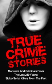 True Crime Stories: Monsters And Criminals From The Last 250 Years: Sickly Serial Killers From The Past - Brody Clayton