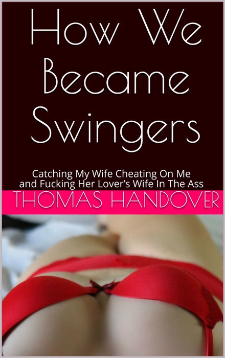 How We Became Swingers: Catching My Wife Cheating On Me and F*****g Her Lover’s Wife In The Ass