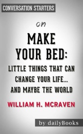 Make Your Bed: Little Things That Can Change Your Life...And Maybe the World by William H. McRaven: Conversation Starters - dailyBooks