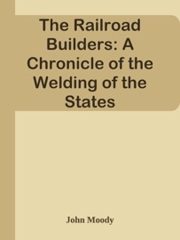 The Railroad Builders: A Chronicle of the Welding of the States