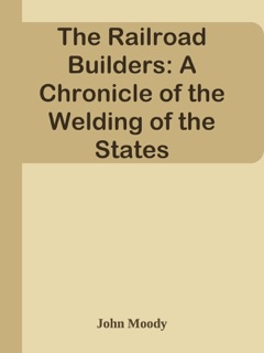 The Railroad Builders: A Chronicle of the Welding of the States by John Moody